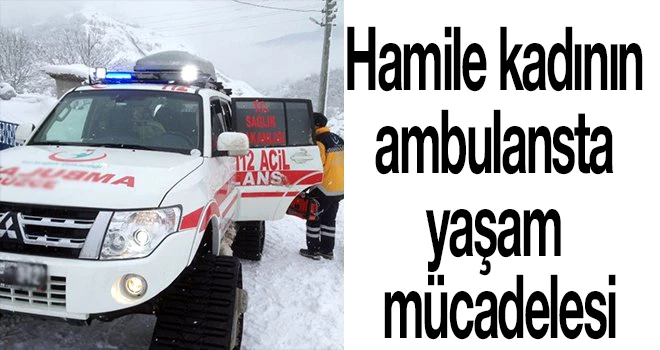 Hamile kadının ambulansta yaşam mücadelesi