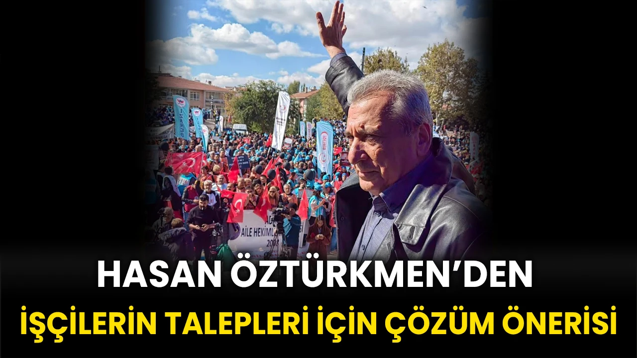 Hasan Öztürkmen’den İşçilerin Talepleri İçin Çözüm Önerisi