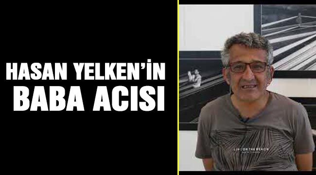 Hasan Yelken’in baba acısı-