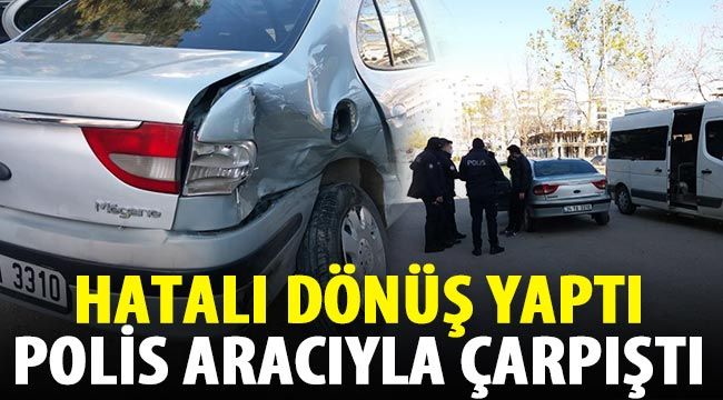 Hatalı dönüş yaptı polis aracıyla çarpıştı 