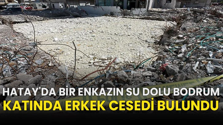 Hatay'da bir enkazın su dolu bodrum katında erkek cesedi bulundu