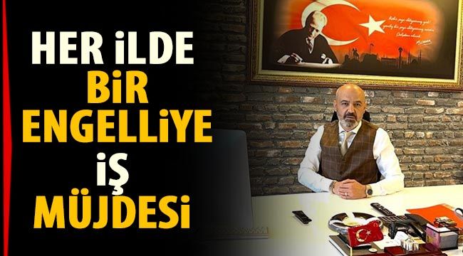 Her ilde bir engelliye iş müjdesi 