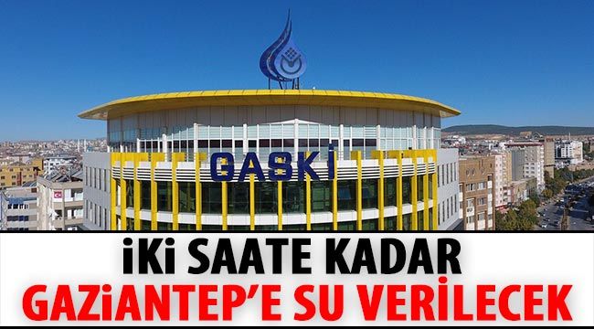 İki saate kadar Gaziantep’e Su verilecek