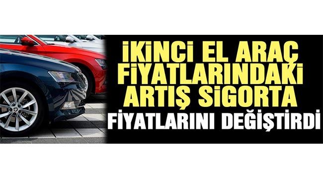 İkinci el araç fiyatlarındaki artış sigorta fiyatlarını değiştirdi