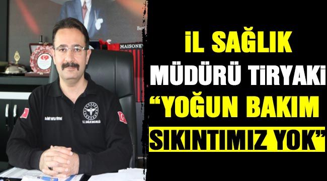  İl Sağlık Müdürü Tiryaki:“Yoğun bakım sıkıntımız yok”