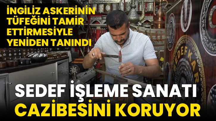 İngiliz askerinin tüfeğini tamir ettirmesiyle yeniden tanındı! Sedef İşleme Sanatı  Cazibesini Koruyor...