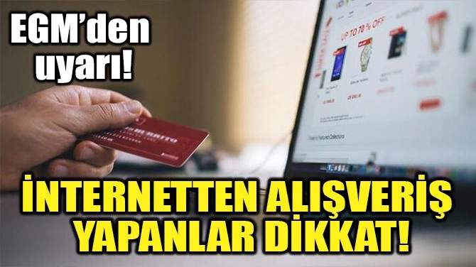 İnternetten alışveriş yapanlar dikkat! EGM'den uyarı yapıldı