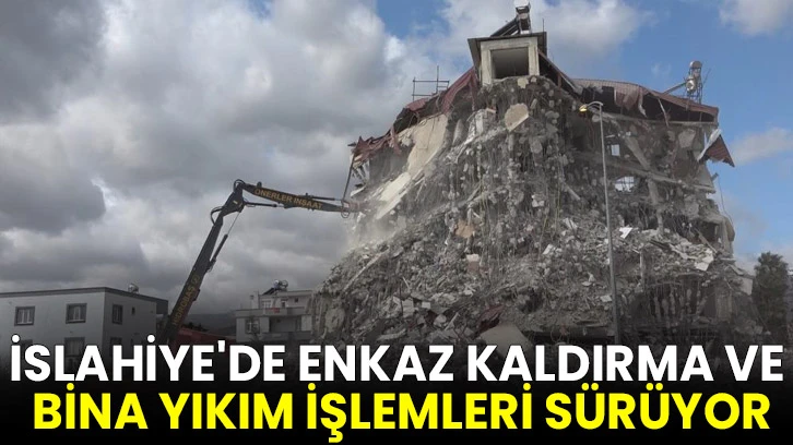 İslahiye'de enkaz kaldırma ve bina yıkım işlemleri sürüyor