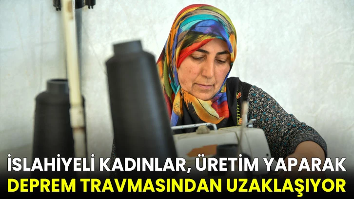 İslahiyeli kadınlar, üretim yaparak deprem travmasından uzaklaşıyor