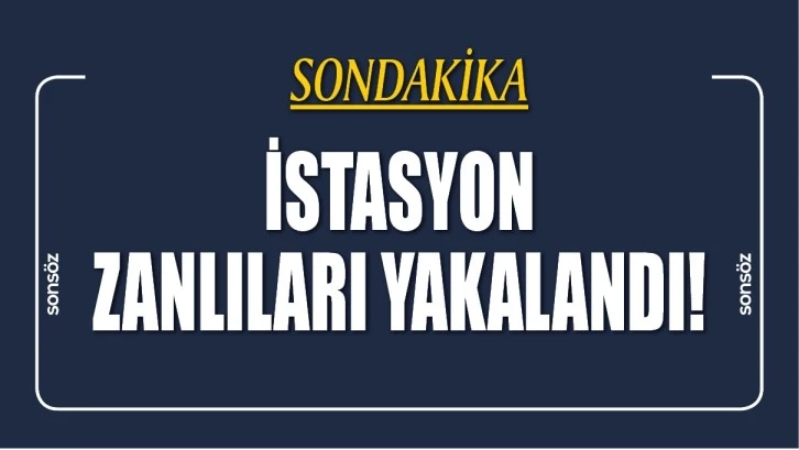 İSTASYON ZANLILARI YAKALANDI!