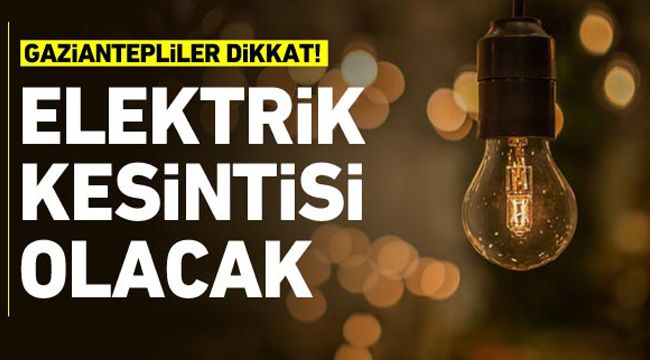 İşte Gaziantep’te yarın elektriklerin kesileceği bölgeler