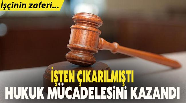 İşten çıkarılmıştı, hukuk mücadelesini kazandı