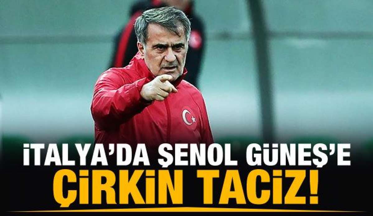 İtalyanlardan Şenol Güneş'e çirkin taciz!