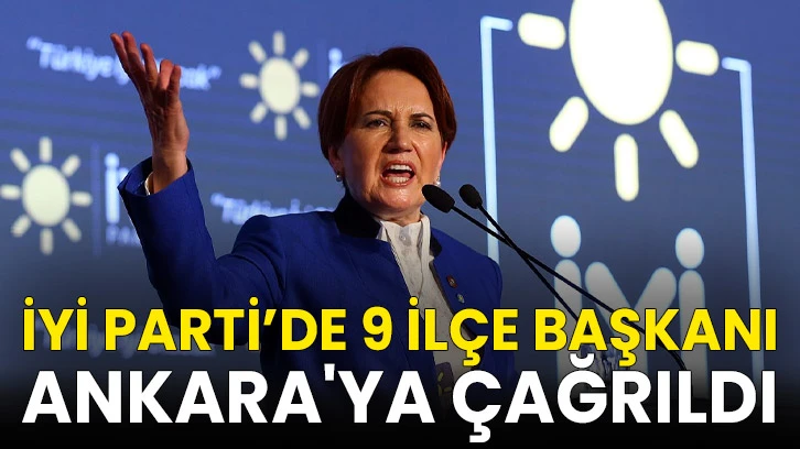 İyi Parti’de 9 İlçe Başkanı Ankara'ya Çağrıldı