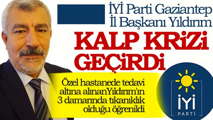 İYİ Parti Gaziantep İl Başkanı Celal Yıldırım, geçtiğimiz günlerde kalp krizi geçirdi.