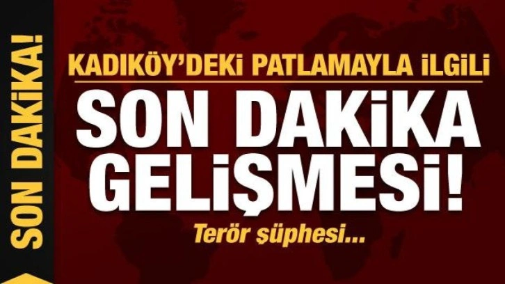 Kadıköy'deki patlamayla ilgili son dakika gelişmesi!