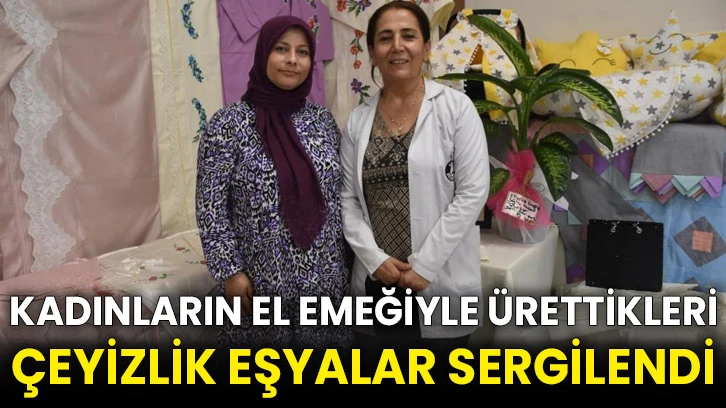 Kadınların el emeğiyle ürettikleri çeyizlik eşyalar sergilendi