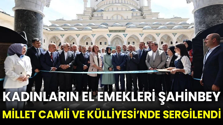 Kadınların el emekleri Şahinbey Millet Camii ve Külliyesi’nde sergilendi