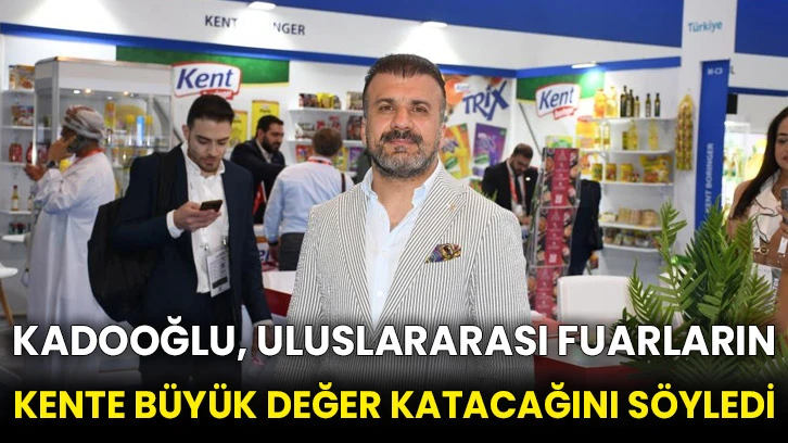 Kadooğlu, uluslararası fuarların kente büyük değer katacağını söyledi