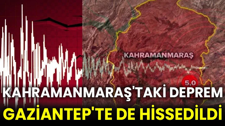 Kahramanmaraş'taki deprem Gaziantep'te de hissedildi