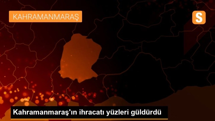 Kahramanmaraş'ın ihracatı yüzleri güldürdü