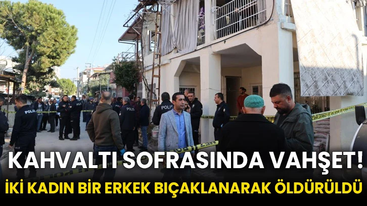  kahvaltı sofrasında vahşet! İki kadın bir erkek bıçaklanarak öldürüldü