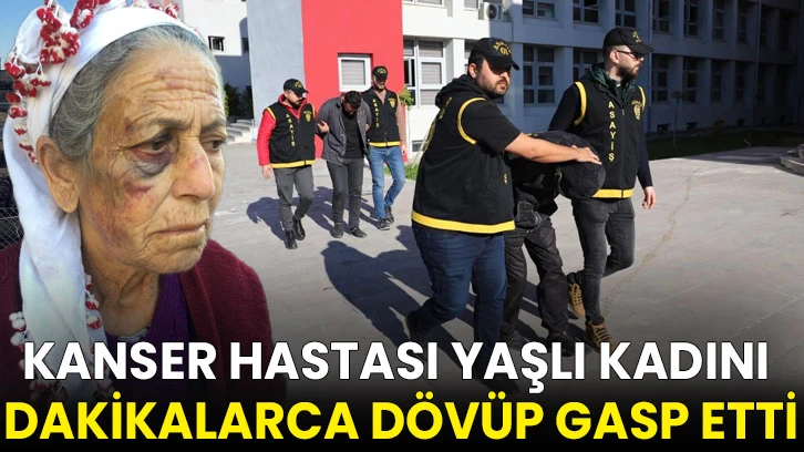 Kanser hastası yaşlı kadını dakikalarca dövüp gasp etti