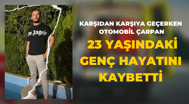 Karşıdan karşıya geçerken otomobil çarpan genç hayatını kaybetti