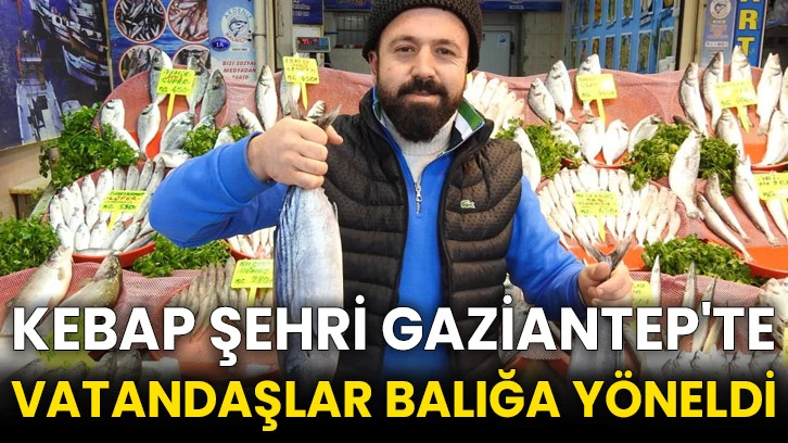 Kebap şehri Gaziantep'te vatandaşlar balığa yöneldi