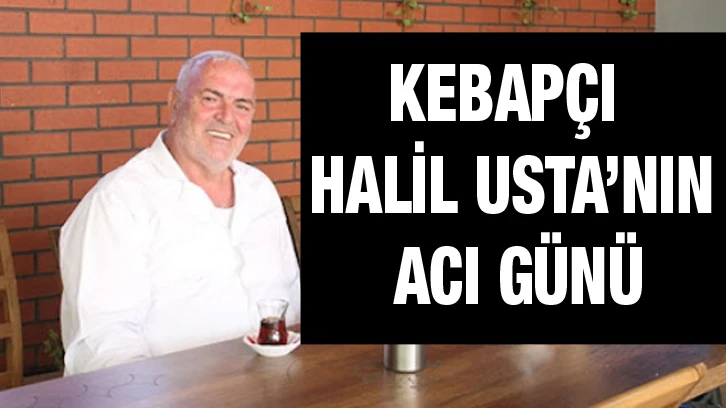 Kebapçı Halil Usta’nın acı günü