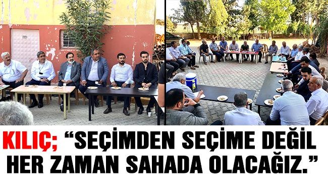 Kılıç; “Seçimden seçime değil her zaman sahada olacağız.”