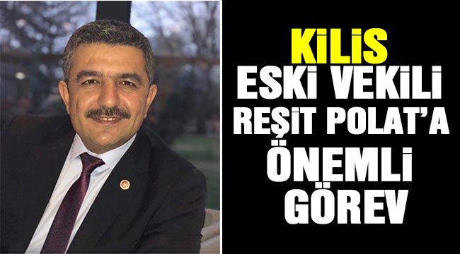 KİLİS ESKİ VEKİLİ REŞİT POLAT’A ÖNEMLİ GÖREV-