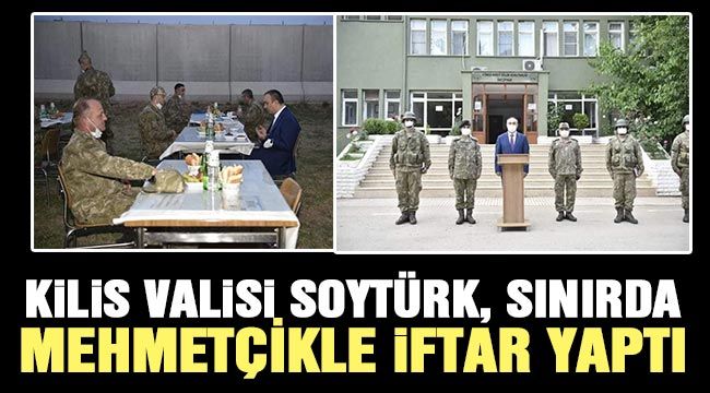 KİLİS VALİSİ SOYTÜRK, SINIRDA MEHMETÇİKLE İFTAR YAPTI