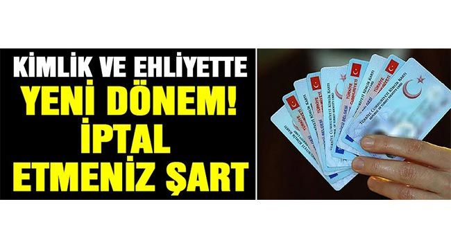 Kimlik ve ehliyette yeni dönem! İptal etmeniz şart