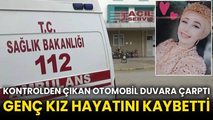 Kontrolden çıkan otomobil duvara çarptı genç kız hayatını kaybetti