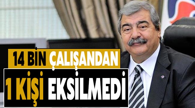 Konukoğlu;14 bin çalışandan 1 kişi eksilmedi