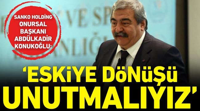 Konukoğlu: Eskiye dönüşü unutmalıyız