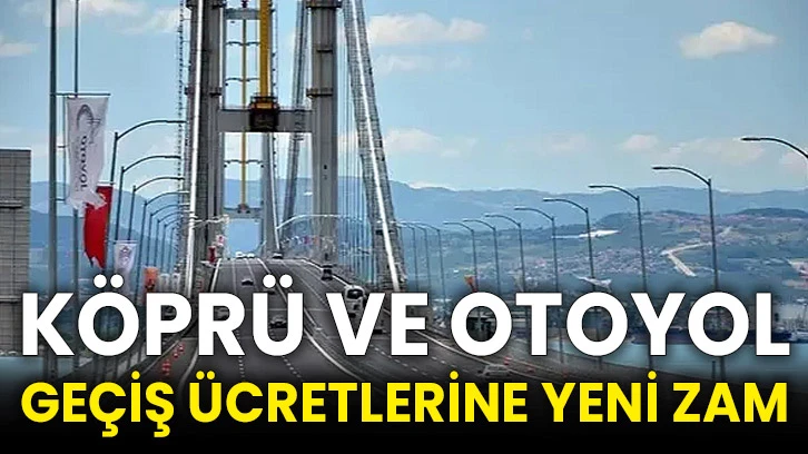 Köprü ve otoyol geçiş ücretlerine yeni zam