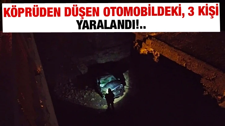 Köprüden düşen otomobildeki, 3 kişi yaralandı!..