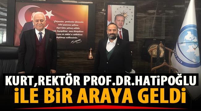 Kurt, Rektör Prof.Dr. Hatipoğlu ile bir araya geldi