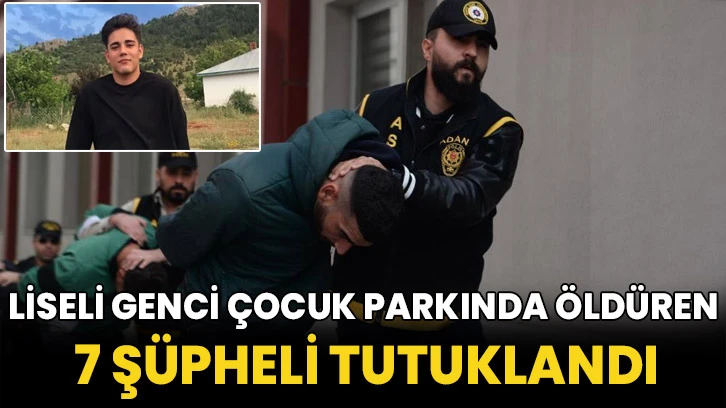 Liseli genci çocuk parkında öldüren 7 şüpheli tutuklandı