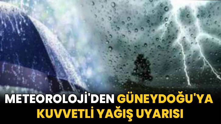 Meteoroloji'den Güneydoğu'ya kuvvetli yağış uyarısı