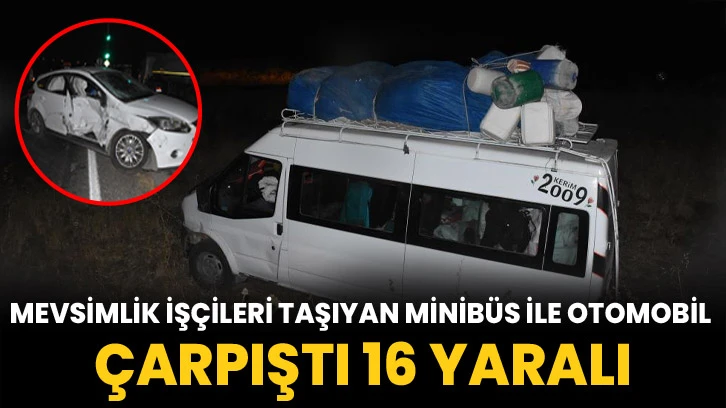 Mevsimlik işçileri taşıyan minibüs ile otomobil çarpıştı: 16 yaralı