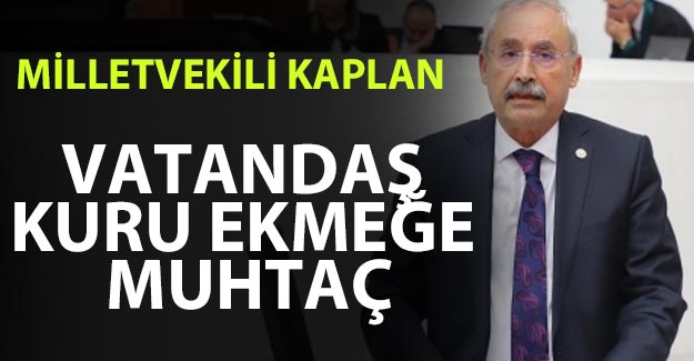 Milletvekili Kaplan: Vatandaş kuru ekmeğe muhtaç