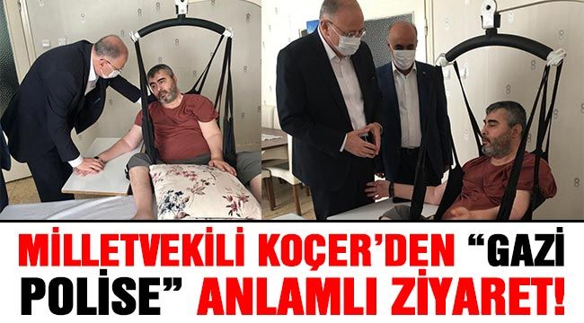 Milletvekili Koçer’den “Gazi polise” anlamlı ziyaret!..