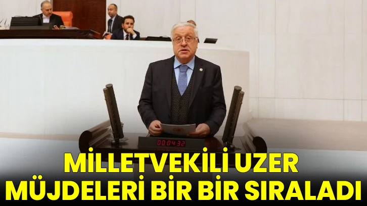 Milletvekili Uzer müjdeleri bir bir sıraladı