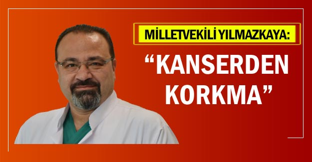 Milletvekili Yılmazkaya: “Kanserden korkma”