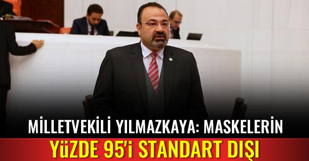 Milletvekili Yılmazkaya: Maskelerin yüzde 95'i standart dışı