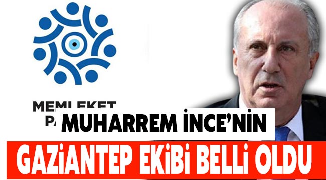 Muharrem İnce'nin Gaziantep ekibi belli oldu