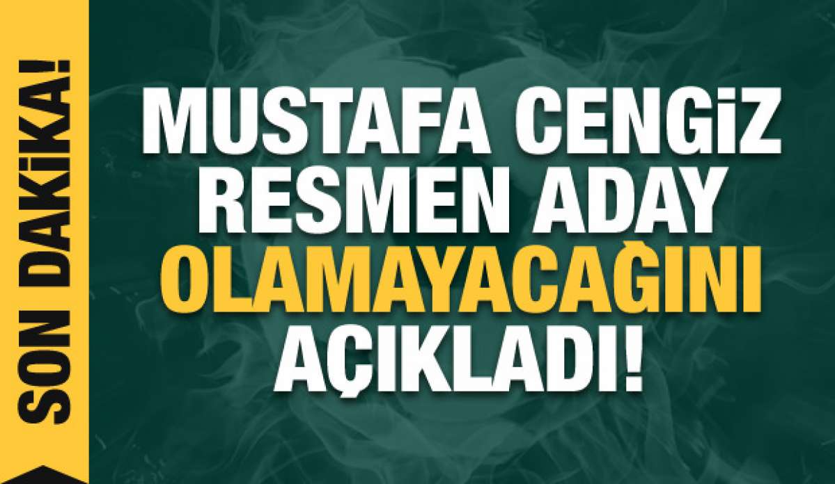 Mustafa Cengiz aday olmayacağını açıkladı!